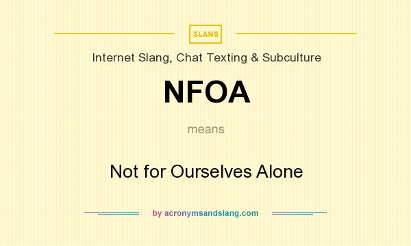 What does NFOA mean? It stands for Not for Ourselves Alone