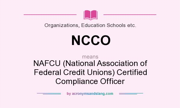 What does NCCO mean? It stands for NAFCU (National Association of Federal Credit Unions) Certified Compliance Officer