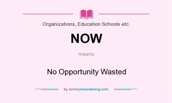 What does NOW mean? It stands for No Opportunity Wasted