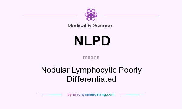 What does NLPD mean? It stands for Nodular Lymphocytic Poorly Differentiated