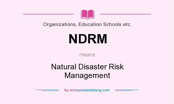 What does NDRM mean? It stands for Natural Disaster Risk Management