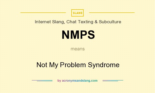 What does NMPS mean? It stands for Not My Problem Syndrome