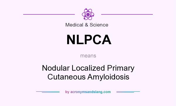 What does NLPCA mean? It stands for Nodular Localized Primary Cutaneous Amyloidosis