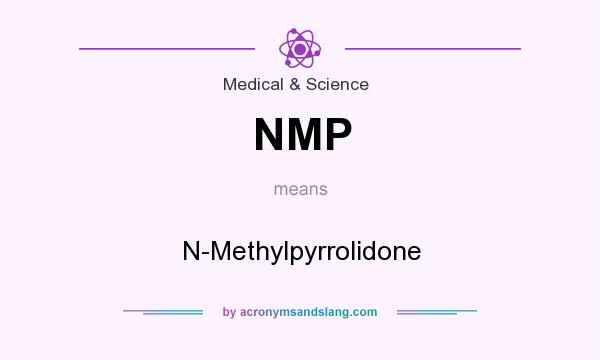 What does NMP mean? It stands for N-Methylpyrrolidone