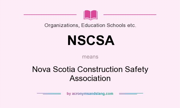 What does NSCSA mean? It stands for Nova Scotia Construction Safety Association