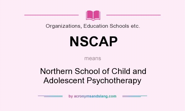 What does NSCAP mean? It stands for Northern School of Child and Adolescent Psychotherapy
