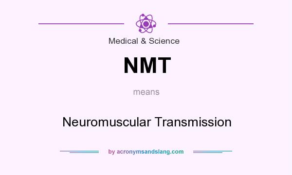 What does NMT mean? It stands for Neuromuscular Transmission