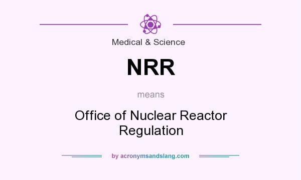 What does NRR mean? It stands for Office of Nuclear Reactor Regulation