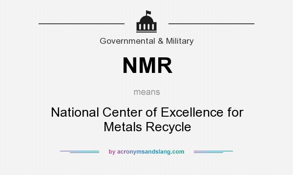 What does NMR mean? It stands for National Center of Excellence for Metals Recycle