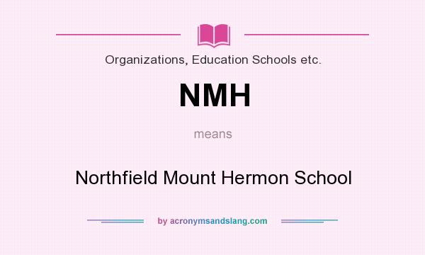 What does NMH mean? It stands for Northfield Mount Hermon School