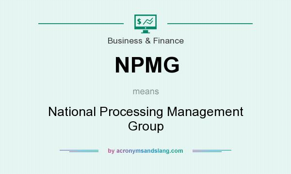 What does NPMG mean? It stands for National Processing Management Group