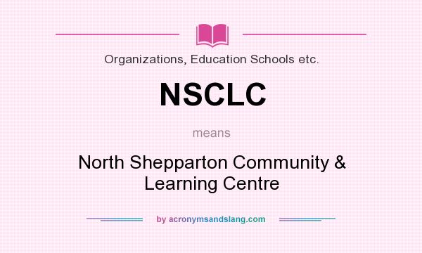 What does NSCLC mean? It stands for North Shepparton Community & Learning Centre