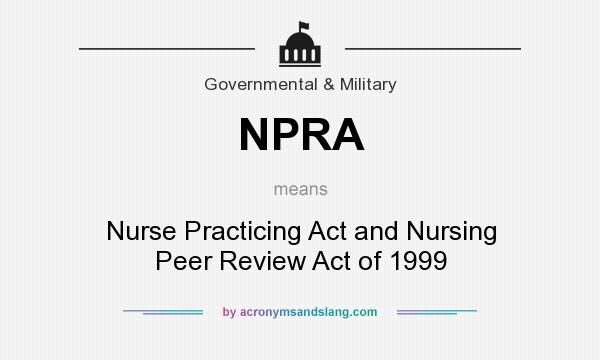 What does NPRA mean? It stands for Nurse Practicing Act and Nursing Peer Review Act of 1999