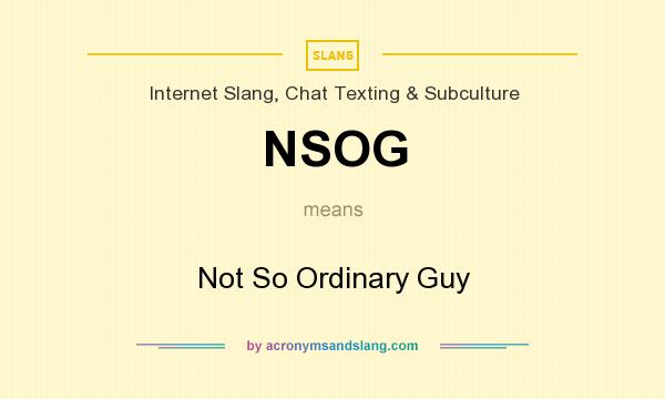 What does NSOG mean? It stands for Not So Ordinary Guy