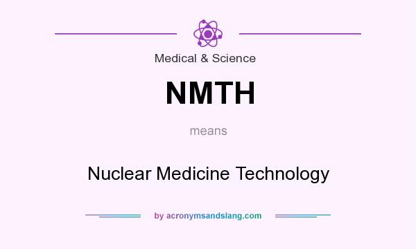 What does NMTH mean? It stands for Nuclear Medicine Technology