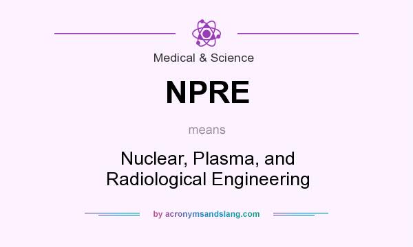 What does NPRE mean? It stands for Nuclear, Plasma, and Radiological Engineering
