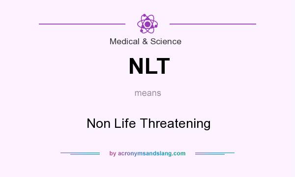 What does NLT mean? It stands for Non Life Threatening