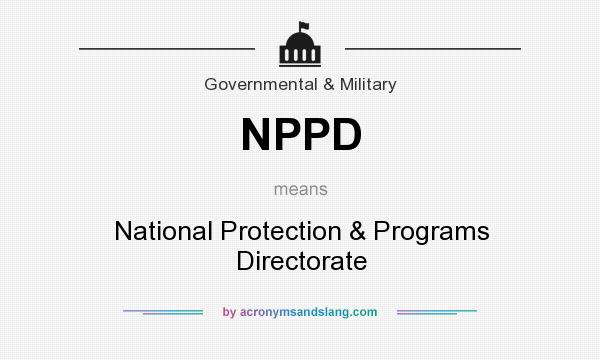 What does NPPD mean? It stands for National Protection & Programs Directorate