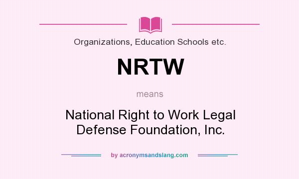 What does NRTW mean? It stands for National Right to Work Legal Defense Foundation, Inc.
