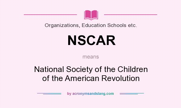 What does NSCAR mean? It stands for National Society of the Children of the American Revolution