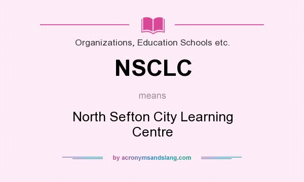 What does NSCLC mean? It stands for North Sefton City Learning Centre