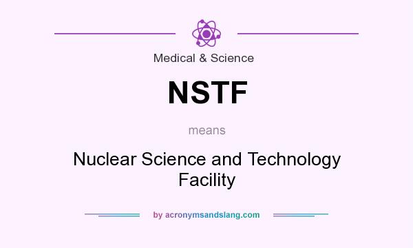 What does NSTF mean? It stands for Nuclear Science and Technology Facility