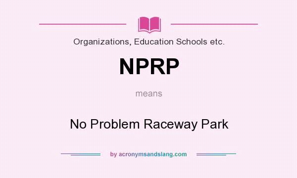 What does NPRP mean? It stands for No Problem Raceway Park