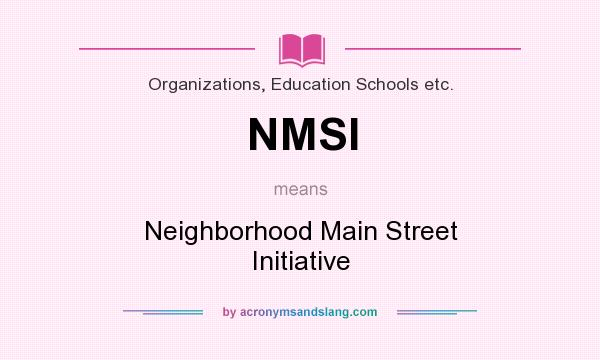 What does NMSI mean? It stands for Neighborhood Main Street Initiative