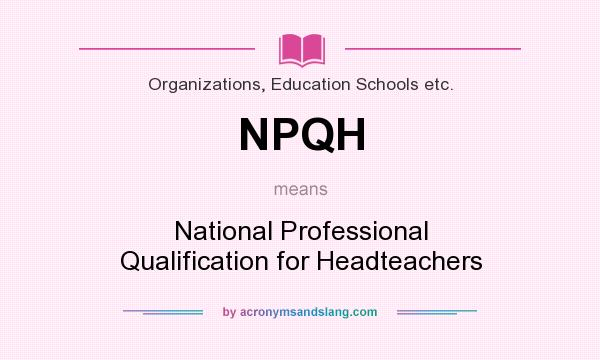 What does NPQH mean? It stands for National Professional Qualification for Headteachers