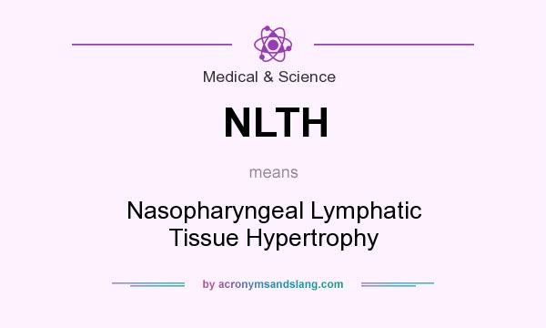 What does NLTH mean? It stands for Nasopharyngeal Lymphatic Tissue Hypertrophy