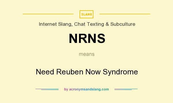 What does NRNS mean? It stands for Need Reuben Now Syndrome