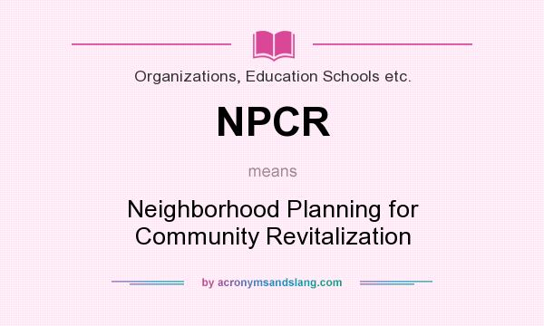 What does NPCR mean? It stands for Neighborhood Planning for Community Revitalization