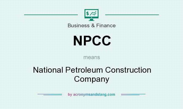What does NPCC mean? It stands for National Petroleum Construction Company