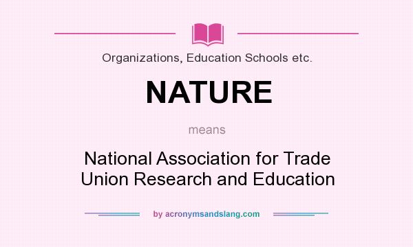 What does NATURE mean? It stands for National Association for Trade Union Research and Education