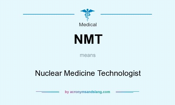 What does NMT mean? It stands for Nuclear Medicine Technologist
