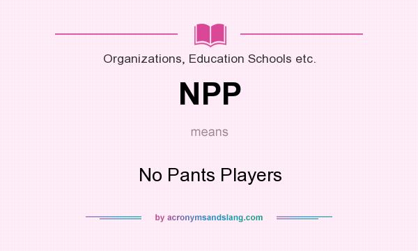What does NPP mean? It stands for No Pants Players
