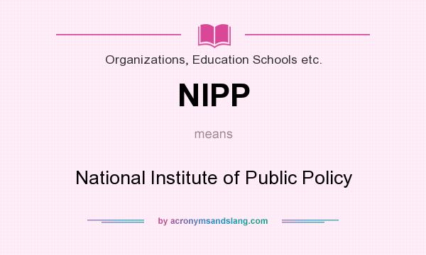 What does NIPP mean? It stands for National Institute of Public Policy