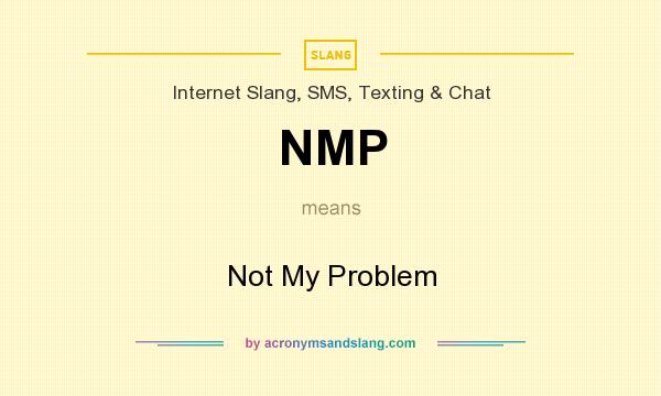 What does NMP mean? It stands for Not My Problem