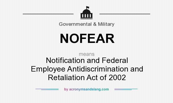 What does NOFEAR mean? It stands for Notification and Federal Employee Antidiscrimination and Retaliation Act of 2002