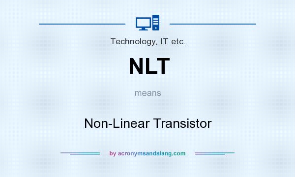 What does NLT mean? It stands for Non-Linear Transistor