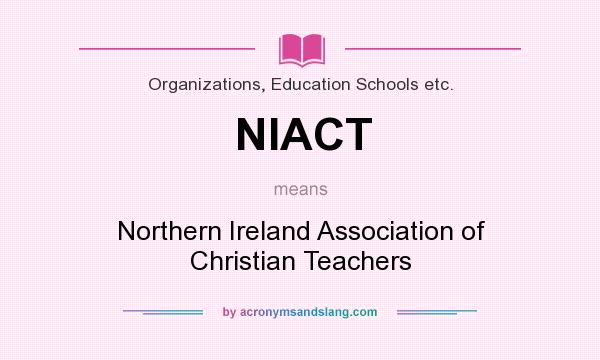 What does NIACT mean? It stands for Northern Ireland Association of Christian Teachers