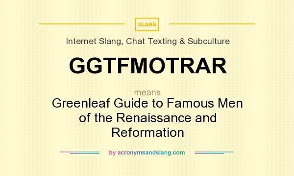 What does GGTFMOTRAR mean? It stands for Greenleaf Guide to Famous Men of the Renaissance and Reformation