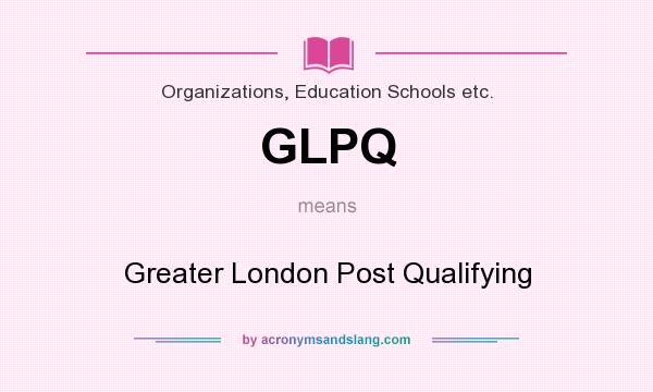 What does GLPQ mean? It stands for Greater London Post Qualifying