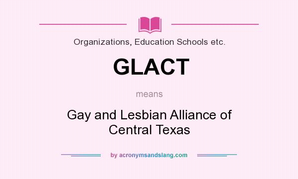 What does GLACT mean? It stands for Gay and Lesbian Alliance of Central Texas