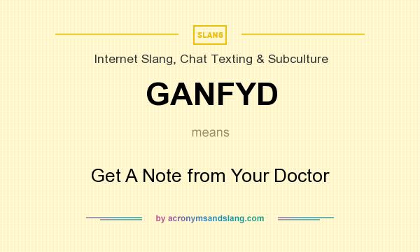 What does GANFYD mean? It stands for Get A Note from Your Doctor