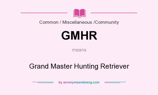 What does GMHR mean? It stands for Grand Master Hunting Retriever