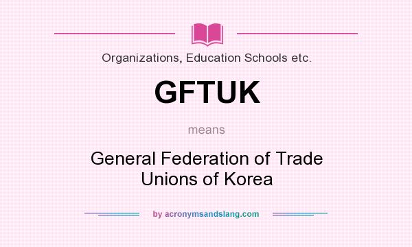 What does GFTUK mean? It stands for General Federation of Trade Unions of Korea