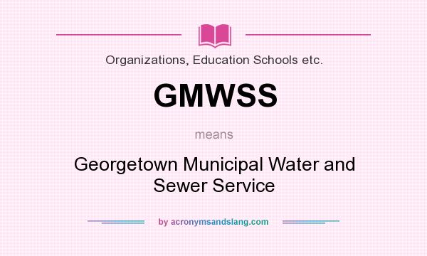 What does GMWSS mean? It stands for Georgetown Municipal Water and Sewer Service
