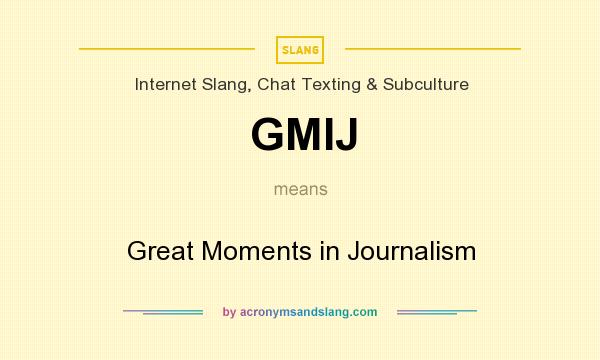 What does GMIJ mean? It stands for Great Moments in Journalism