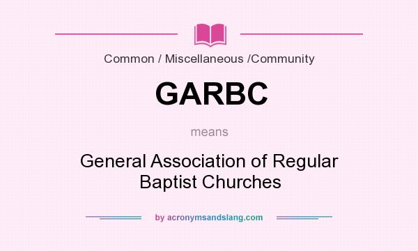 What does GARBC mean? It stands for General Association of Regular Baptist Churches